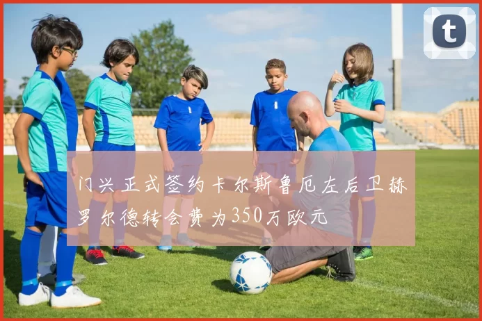 门兴正式签约卡尔斯鲁厄左后卫赫罗尔德转会费为350万欧元